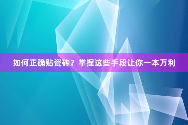 如何正确贴瓷砖？掌捏这些手段让你一本万利